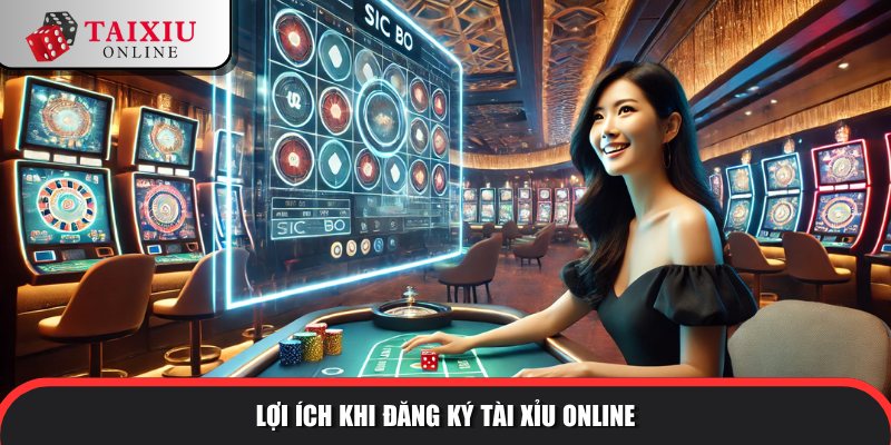 dang ky tai xiu 1 157 Lợi ích khi đăng ký tài xỉu online