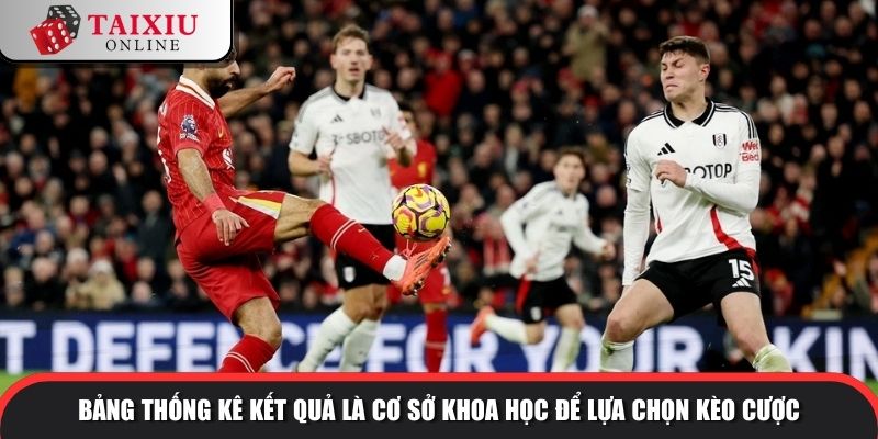 Bảng thống kê kết quả là cơ sở khoa học để lựa chọn kèo cược