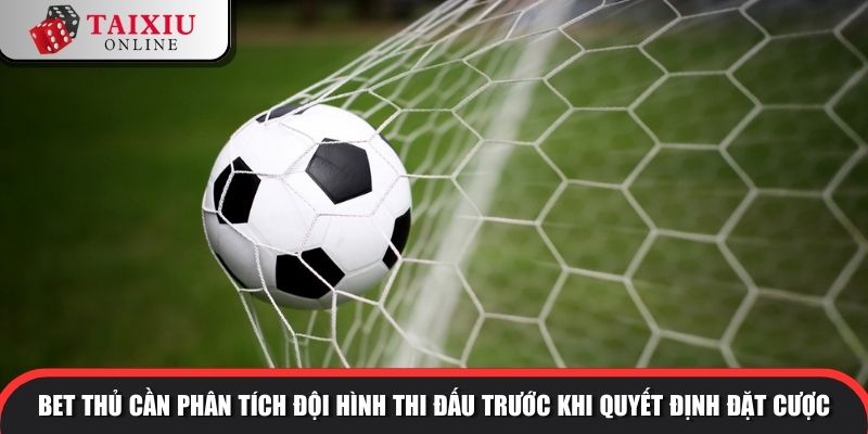 tai xiu phat goc 3 chieu 3 1108 Bet thủ cần phân tích đội hình thi đấu trước khi quyết định đặt cược