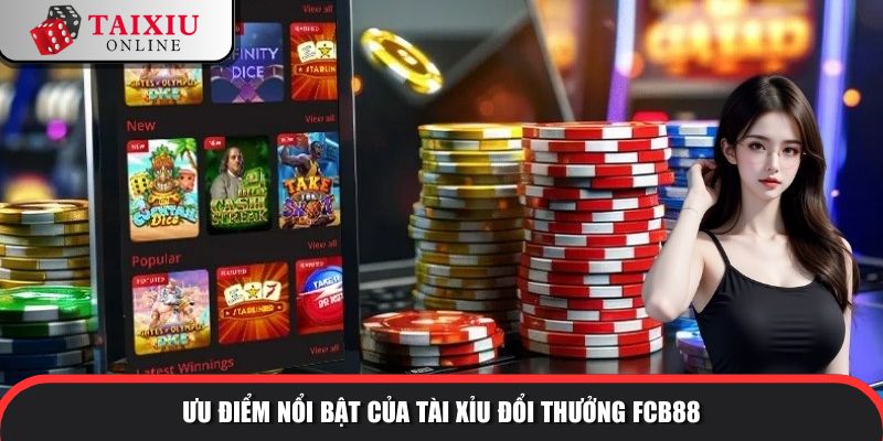 uu diem noi bat fcb88 232 Ưu điểm nổi bật của tài xỉu đổi thưởng FCB8 so với tài xỉu khác